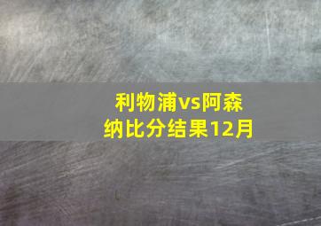 利物浦vs阿森纳比分结果12月