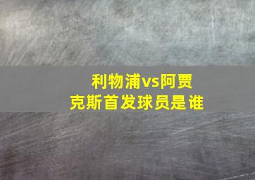 利物浦vs阿贾克斯首发球员是谁