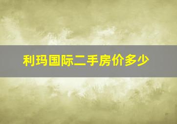 利玛国际二手房价多少