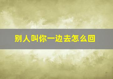 别人叫你一边去怎么回