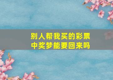 别人帮我买的彩票中奖梦能要回来吗