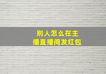 别人怎么在主播直播间发红包