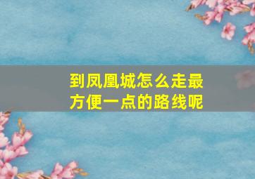 到凤凰城怎么走最方便一点的路线呢