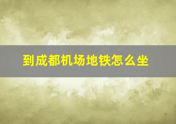 到成都机场地铁怎么坐