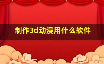 制作3d动漫用什么软件