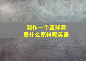 制作一个篮球需要什么原料呢英语