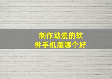 制作动漫的软件手机版哪个好