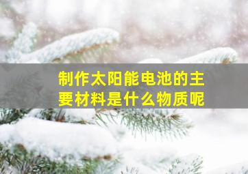 制作太阳能电池的主要材料是什么物质呢