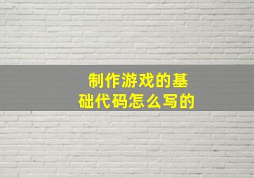 制作游戏的基础代码怎么写的