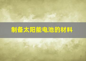 制备太阳能电池的材料