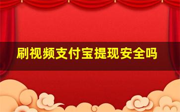 刷视频支付宝提现安全吗