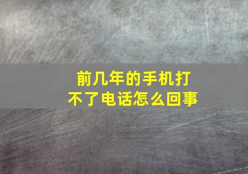 前几年的手机打不了电话怎么回事