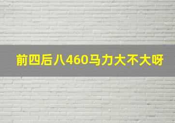 前四后八460马力大不大呀