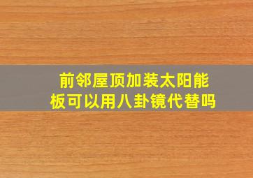 前邻屋顶加装太阳能板可以用八卦镜代替吗