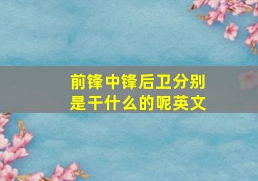 前锋中锋后卫分别是干什么的呢英文