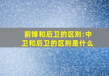 前锋和后卫的区别:中卫和后卫的区别是什么