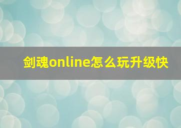 剑魂online怎么玩升级快