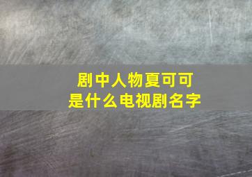 剧中人物夏可可是什么电视剧名字