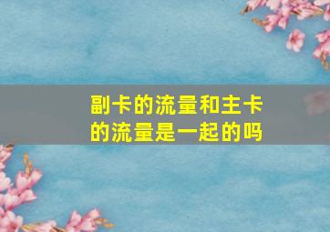 副卡的流量和主卡的流量是一起的吗