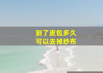 割了皮包多久可以去掉纱布