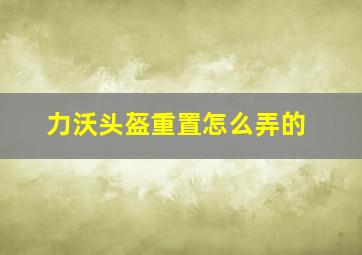 力沃头盔重置怎么弄的