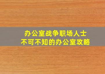 办公室战争职场人士不可不知的办公室攻略