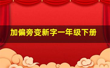 加偏旁变新字一年级下册