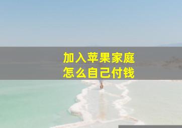 加入苹果家庭怎么自己付钱