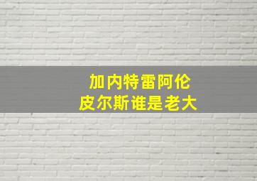 加内特雷阿伦皮尔斯谁是老大