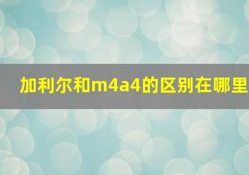 加利尔和m4a4的区别在哪里