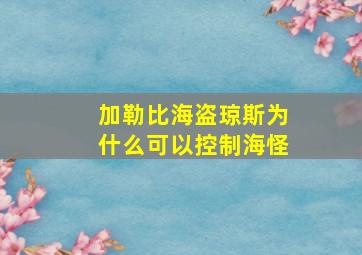 加勒比海盗琼斯为什么可以控制海怪