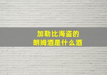 加勒比海盗的朗姆酒是什么酒