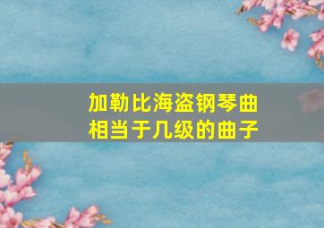 加勒比海盗钢琴曲相当于几级的曲子