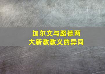 加尔文与路德两大新教教义的异同