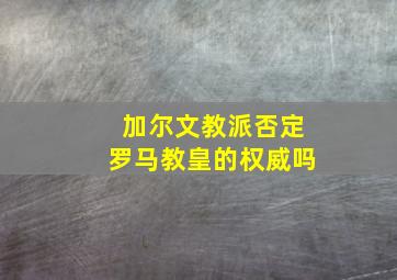 加尔文教派否定罗马教皇的权威吗