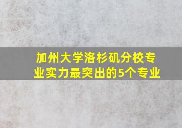 加州大学洛杉矶分校专业实力最突出的5个专业