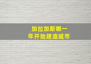 加拉加斯哪一年开始建造城市