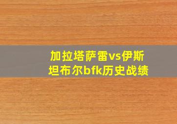 加拉塔萨雷vs伊斯坦布尔bfk历史战绩