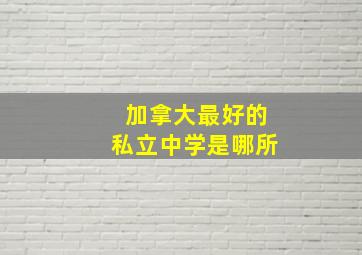 加拿大最好的私立中学是哪所