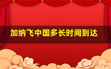 加纳飞中国多长时间到达