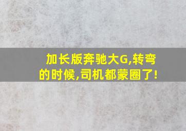 加长版奔驰大G,转弯的时候,司机都蒙圈了!