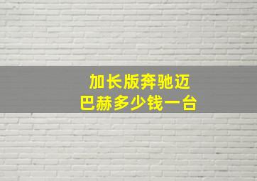 加长版奔驰迈巴赫多少钱一台