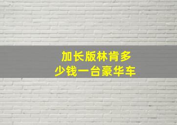 加长版林肯多少钱一台豪华车