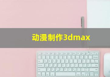 动漫制作3dmax