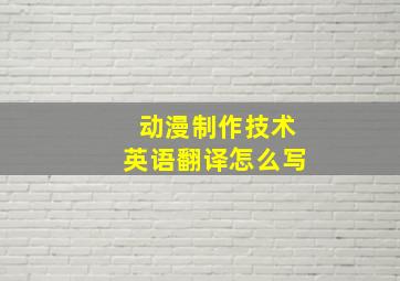 动漫制作技术英语翻译怎么写