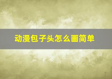 动漫包子头怎么画简单