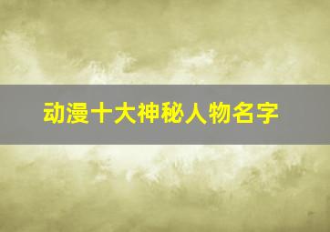 动漫十大神秘人物名字