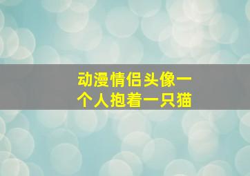 动漫情侣头像一个人抱着一只猫