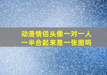 动漫情侣头像一对一人一半合起来是一张图吗