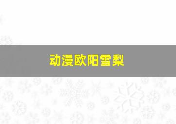 动漫欧阳雪梨